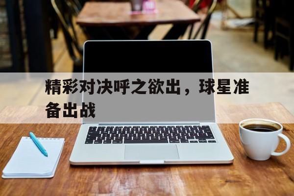 关于精彩对决呼之欲出,球星准备出战的信息