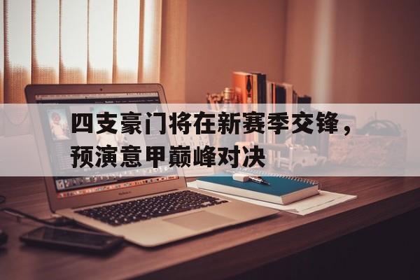 包含四支豪门将在新赛季交锋,预演意甲巅峰对决的词条