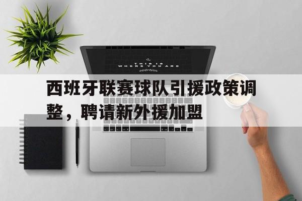 西班牙联赛球队引援政策调整，聘请新外援加盟的简单介绍