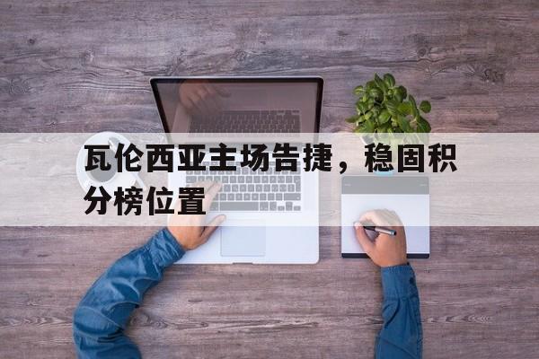 瓦伦西亚主场告捷，稳固积分榜位置的简单介绍