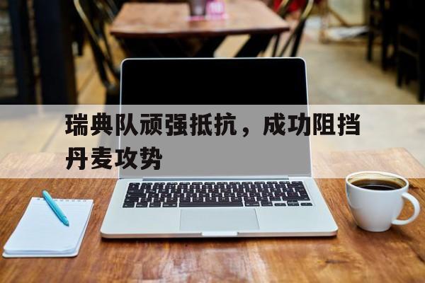 瑞典队顽强抵抗，成功阻挡丹麦攻势