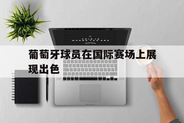 葡萄牙球员在国际赛场上展现出色