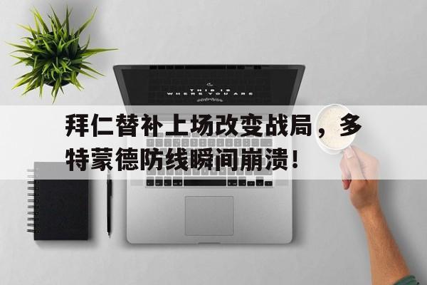 拜仁替补上场改变战局，多特蒙德防线瞬间崩溃！