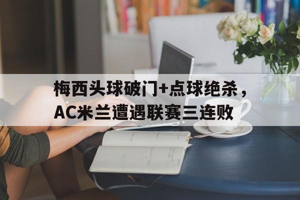 梅西头球破门+点球绝杀，AC米兰遭遇联赛三连败